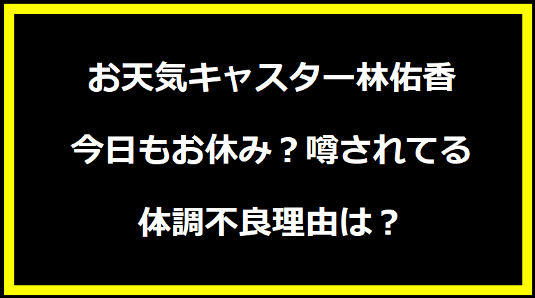 お天気キャスター林佑香 今日もお休み？噂されてる体調不良理由は？