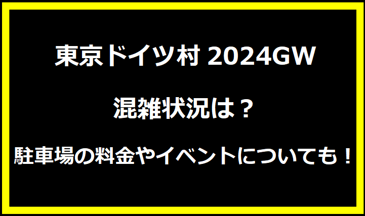 東京ドイツ村2024GWの混雑状況は？駐車場の料金やイベントについても！