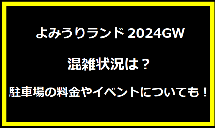 よみうりランド2024GW混雑状況は？駐車場の料金やイベントについても！