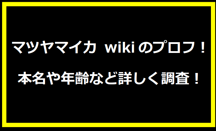 マツヤマイカ wikiのプロフ！本名や年齢など詳しく調査！