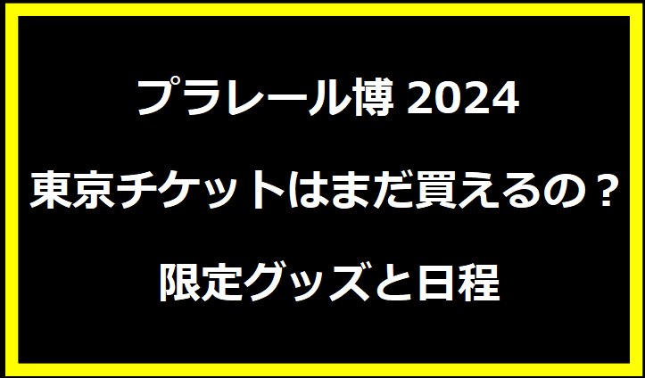 プラレール博2024東京チケットはまだ買えるの？限定グッズと日程