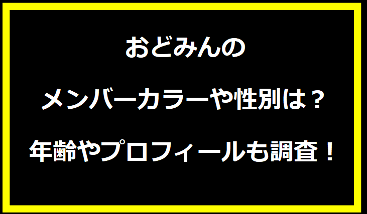 おどみんのメンバーカラーや性別は？年齢やプロフィールも調査！