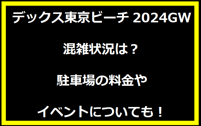 デックス東京ビーチ2024GWの混雑状況は？駐車場の料金やイベントについても！