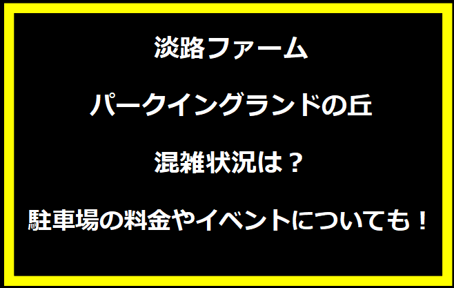 淡路ファームパークイングランドの丘2024GW混雑状況は？駐車場の料金やイベントについても！