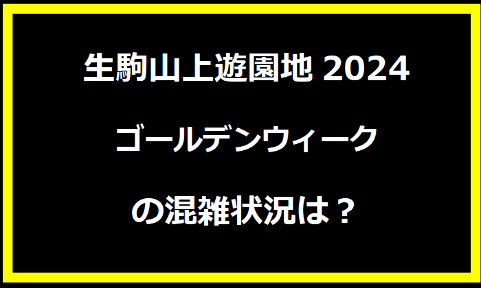 生駒山上遊園地2024GWの混雑状況は？駐車場の料金やイベントについても！