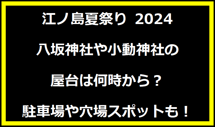 江ノ島夏祭り 2024八坂神社や小動神社の屋台は何時から？駐車場や穴場スポットも！