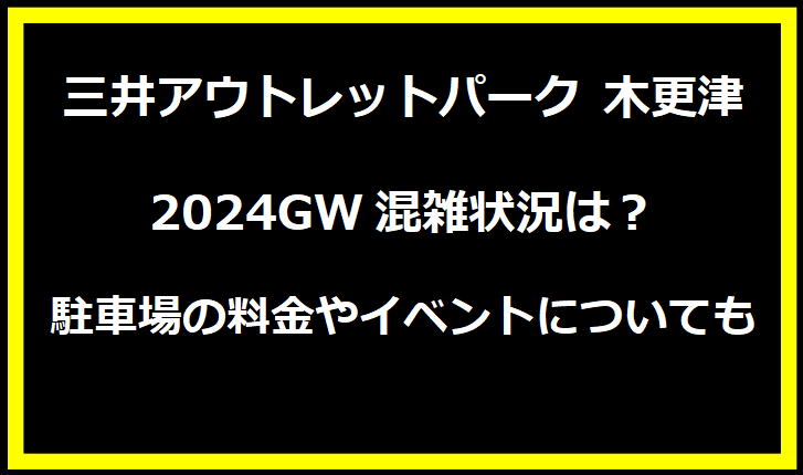 三井アウトレットパーク 木更津2024GW混雑状況は？駐車場の料金やイベントについても！