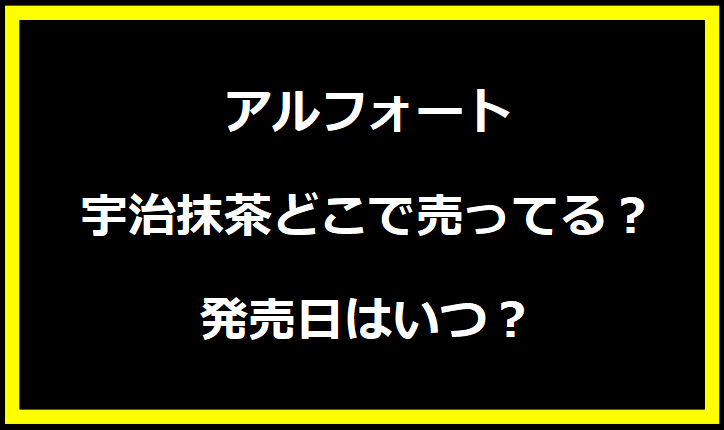 アルフォート 宇治抹茶どこで売ってる？発売日はいつ？