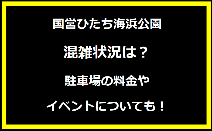 国営ひたち海浜公園2024GWの混雑状況は？駐車場の料金やイベントについても！