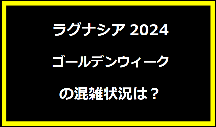 ラグナシア2024GWの混雑状況は？駐車場の料金やイベントについても！