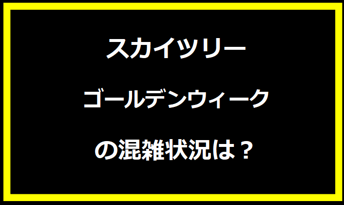 スカイツリー2024GWの混雑状況は？駐車場の料金やイベントについても！