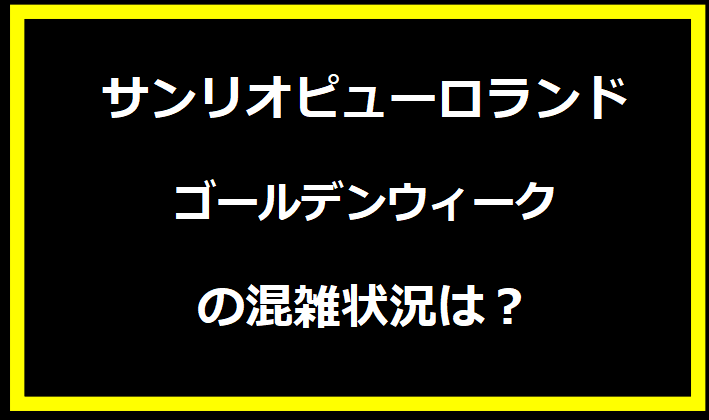 サンリオピューロランド2024GW混雑状況は？駐車場の料金やイベントについても！