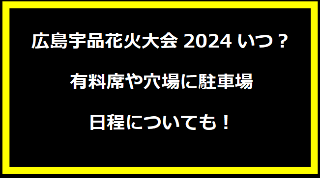 広島宇品花火大会2024いつ？有料席や穴場に駐車場・日程についても！