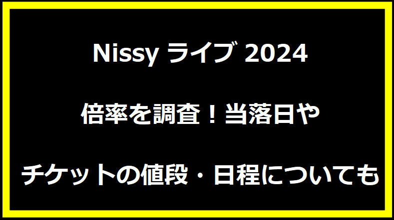 Nissyライブ2024の倍率を調査！当落日やチケットの値段・日程についても