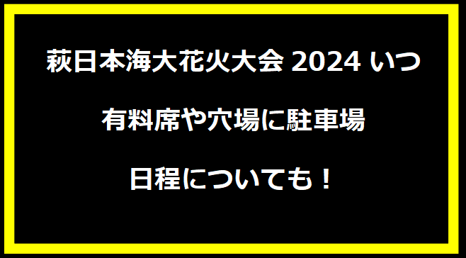 萩日本海大花火大会2024の開催日は？穴場や有料席に駐車場、日程についても！