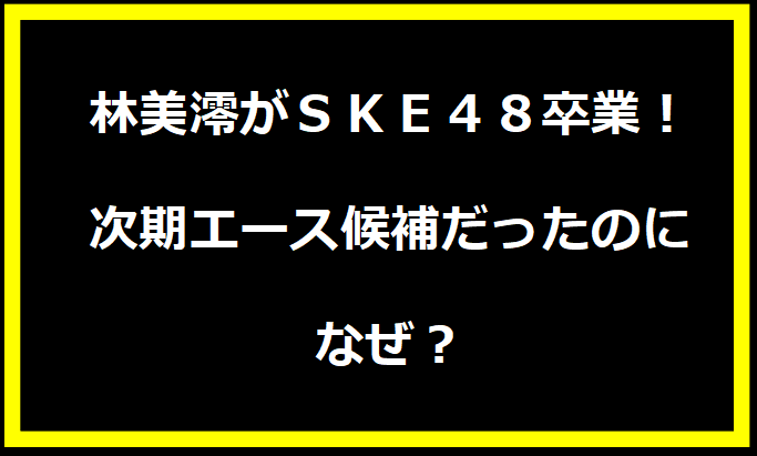 林美澪がＳＫＥ４８卒業！次期エース候補だったのになぜ？