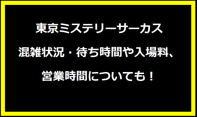 東京ミステリーサーカス2024GWの混雑状況は？駐車場の料金やイベントについても！