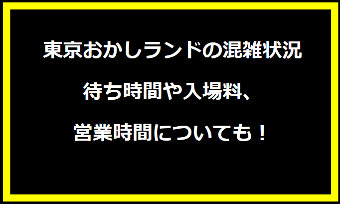 東京おかしランド2024GWの混雑状況は？待ち時間や入場料、営業時間についても！