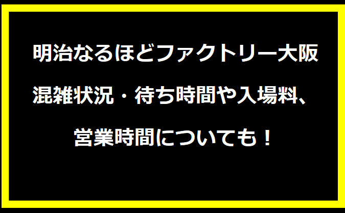 明治なるほどファクトリー大阪2024GWの混雑状況は？駐車場の料金やイベントについても！