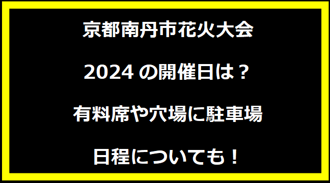 京都南丹市花火大会2024の開催日はいつ？穴場や有料席に駐車場、日程についても！