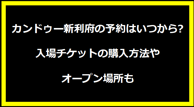 カンドゥー新利府の予約はいつから?入場チケットの購入方法やオープン場所も