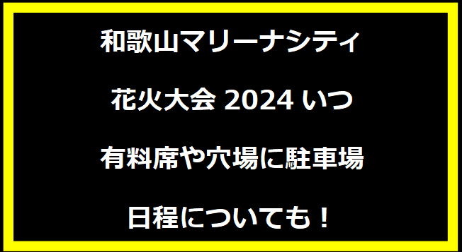 和歌山マリーナシティ花火大会2024いつ？有料席や穴場に駐車場・日程についても！