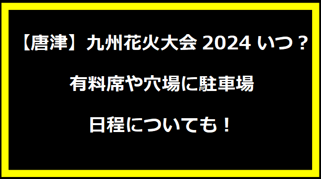 【唐津】九州花火大会2024いつ？有料席や穴場に駐車場・日程についても！