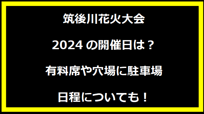 【福岡】筑後川花火大会2024の開催日はいつ？穴場や有料席に駐車場、日程についても！