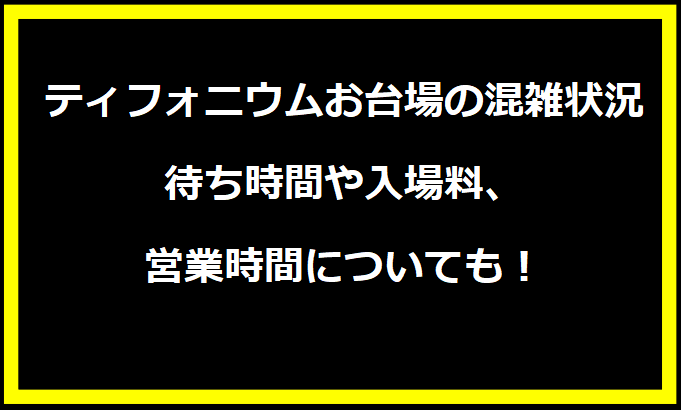 ティフォニウムお台場2024GWの混雑状況は？駐車場の料金やイベントについても！