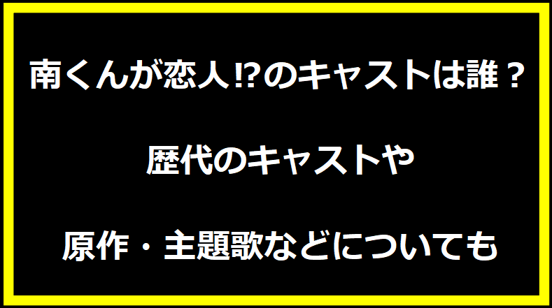 南くんが恋人⁉のキャストは誰？歴代のキャストや原作・主題歌などについても