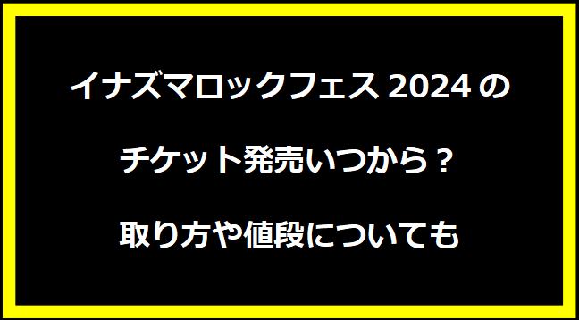 イナズマロックフェス2024のチケット発売いつから？取り方や値段についても