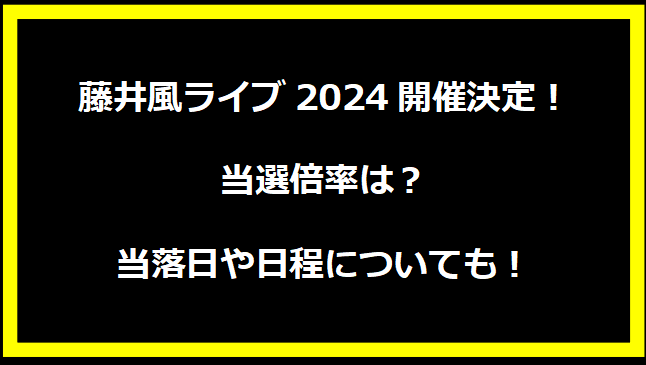 藤井風ライブ2024開催決定！当選倍率は？当落日や日程についても！