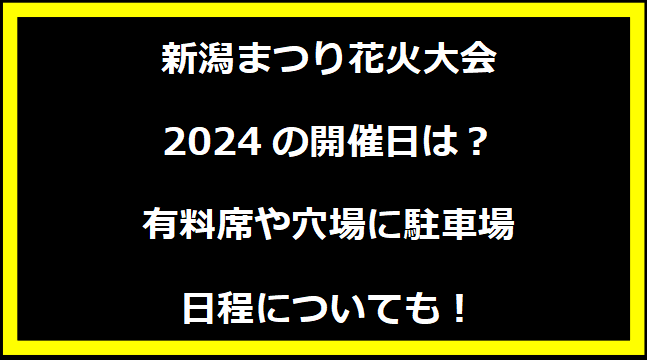 新潟まつり花火大会2024の開催日はいつ？穴場や有料席に駐車場、日程についても！