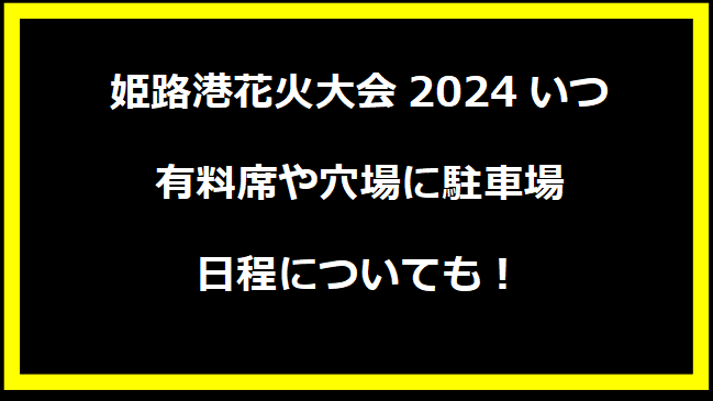 姫路港花火大会2024いつ？有料席や穴場に駐車場・日程についても！