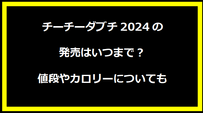 チーチーダブチ2024の発売はいつまで？値段やカロリーについても