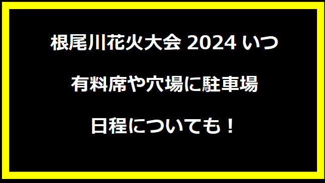 根尾川花火大会2024の開催日は？穴場や有料席に駐車場、日程についても！