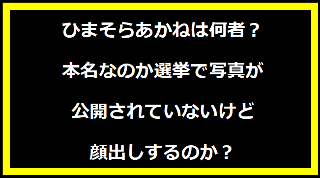 ひまそらあかねは何者？本名なのか選挙で写真が公開されていないけど顔出しするのか？