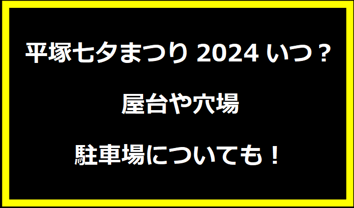 平塚七夕まつり2024いつ？屋台や穴場に駐車場についても！