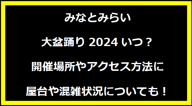 みなとみらい大盆踊り2024いつ？開催場所やアクセス方法に屋台や混雑状況についても！