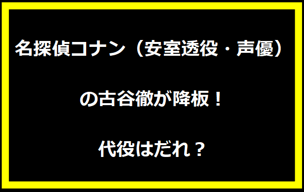 名探偵コナン（安室透役・声優）の古谷徹が降板！代役はだれ？