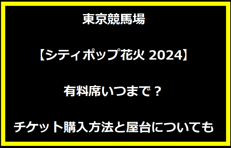 東京競馬場【シティポップ花火2024】有料席いつまで？チケット購入方法と屋台についても