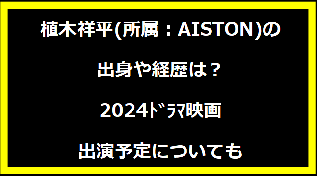 植木祥平(所属：AISTON)の出身や経歴は？2024ﾄﾞﾗﾏ映画出演予定についても