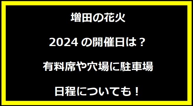増田の花火2024の開催日はいつ？穴場や有料席に駐車場、日程についても！