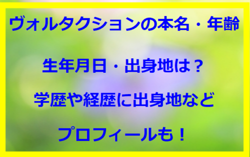 ヴォルタクションの本名・年齢や生年月日・出身地は？