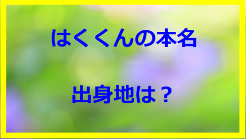 はくくんの本名・出身地は？