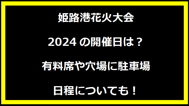 姫路港花火大会2024はいつ？打上げ場所や駐車場にトイレ、日程についても！