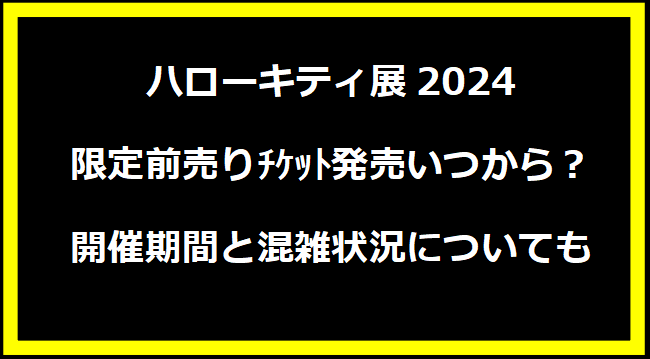 ハローキティ展2024限定前売りﾁｹｯﾄ発売いつから？開催期間と混雑状況についても