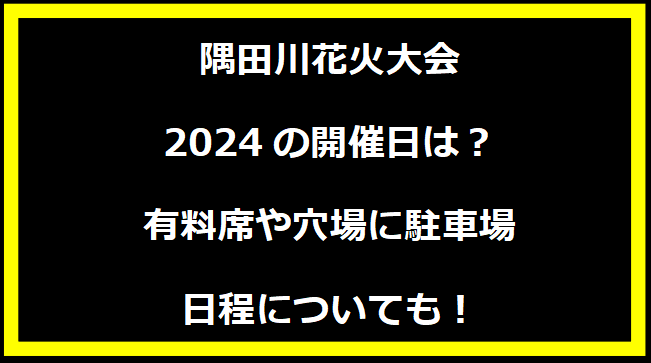 隅田川花火大会2024はいつ？打上げ場所や駐車場にトイレ、日程についても！