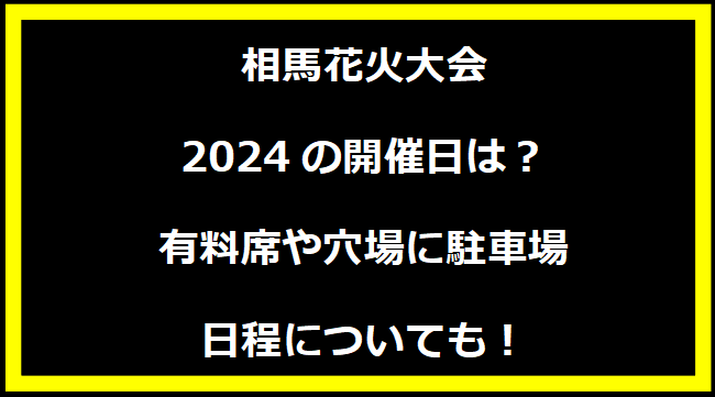 相馬花火大会2024の開催日はいつ？穴場や有料席に駐車場、日程についても！