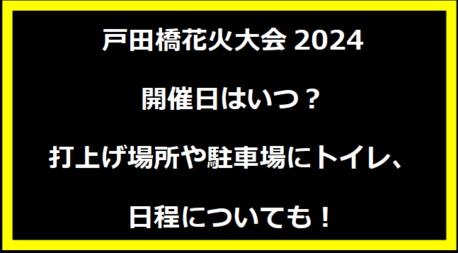 戸田橋花火大会2024いつ？穴場や有料席に駐車場、日程についても！